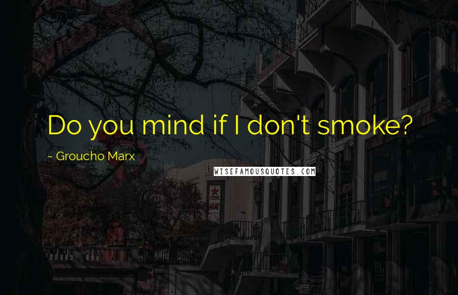 Groucho Marx Quotes: Do you mind if I don't smoke?