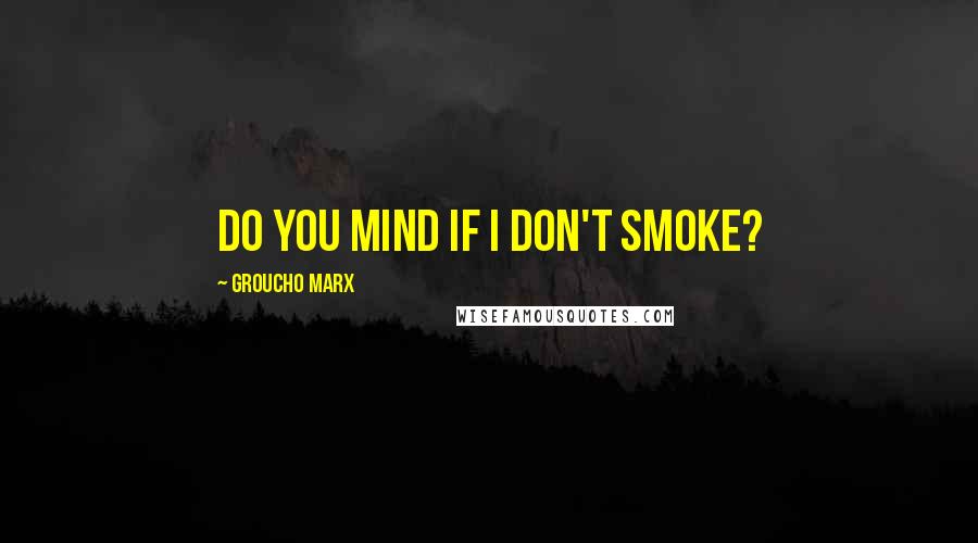 Groucho Marx Quotes: Do you mind if I don't smoke?