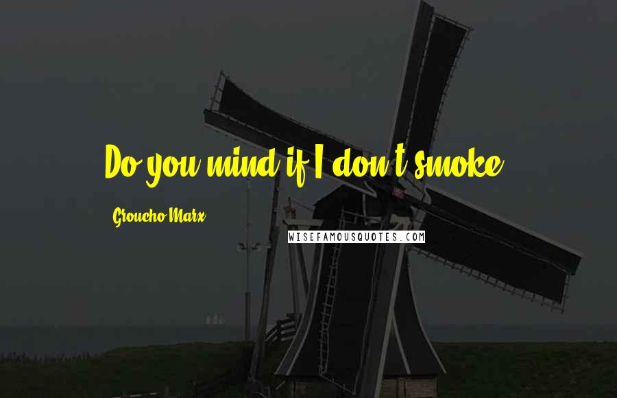 Groucho Marx Quotes: Do you mind if I don't smoke?