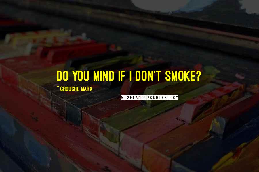 Groucho Marx Quotes: Do you mind if I don't smoke?