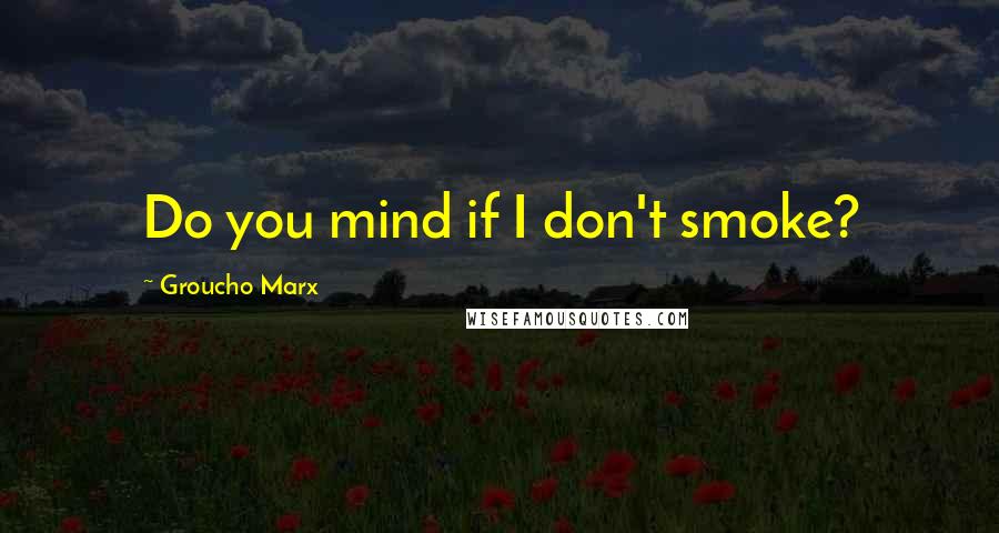 Groucho Marx Quotes: Do you mind if I don't smoke?