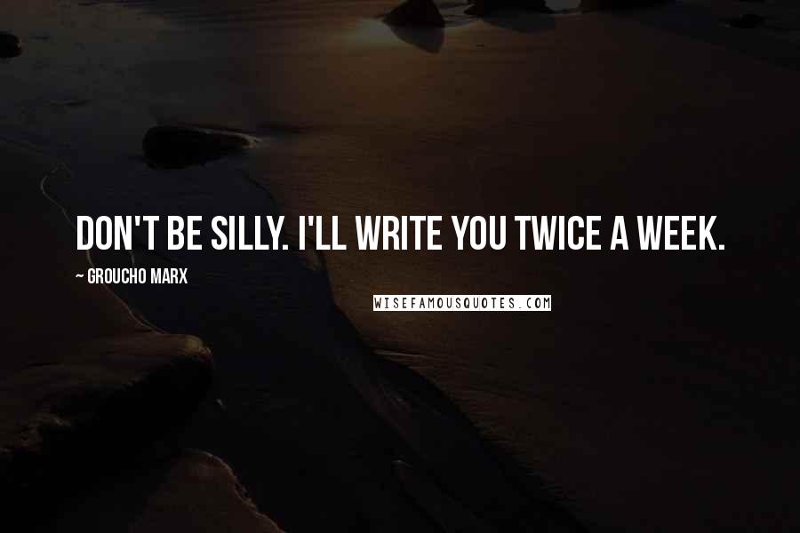 Groucho Marx Quotes: Don't be silly. I'll write you twice a week.