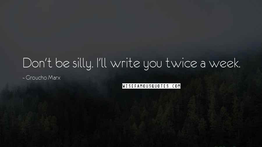 Groucho Marx Quotes: Don't be silly. I'll write you twice a week.