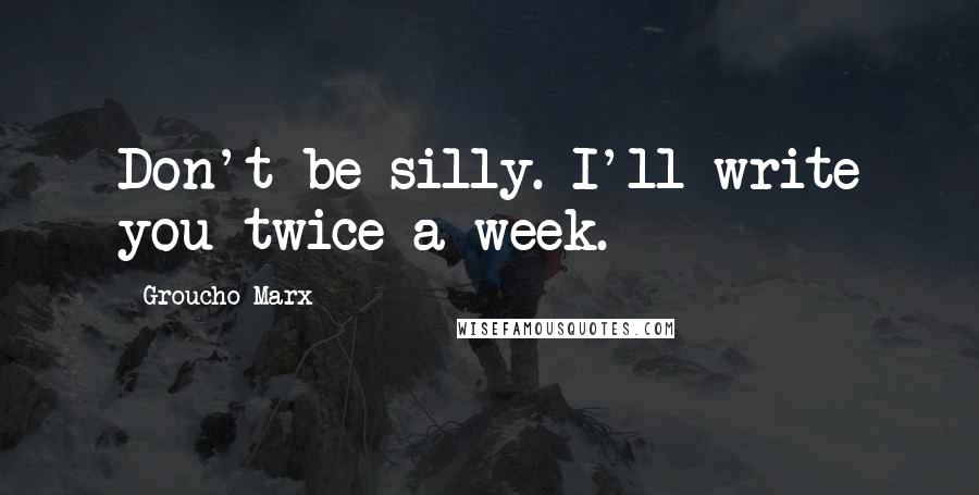 Groucho Marx Quotes: Don't be silly. I'll write you twice a week.