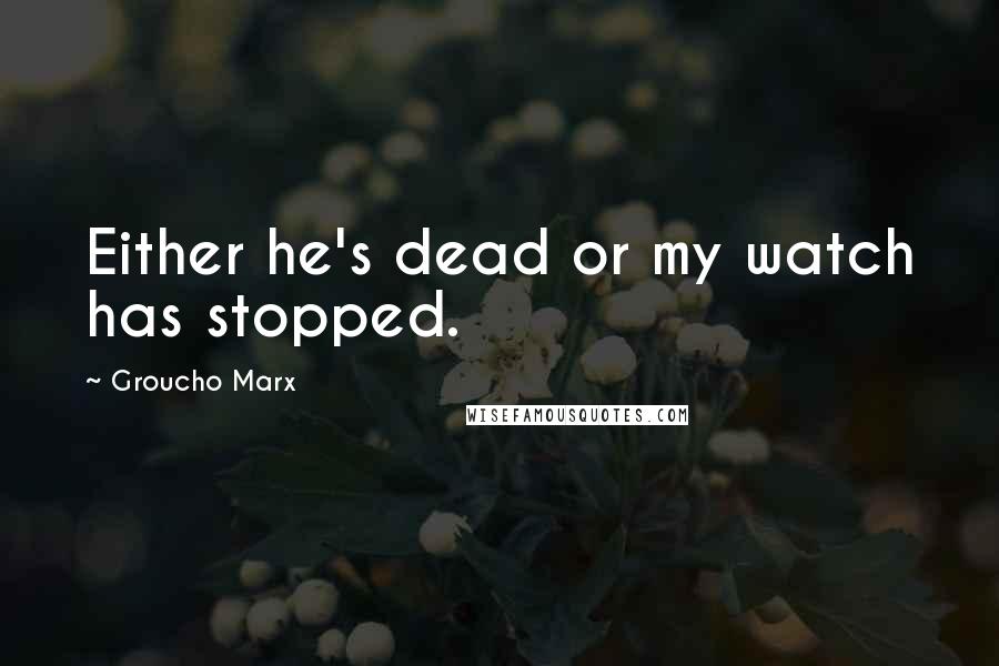 Groucho Marx Quotes: Either he's dead or my watch has stopped.