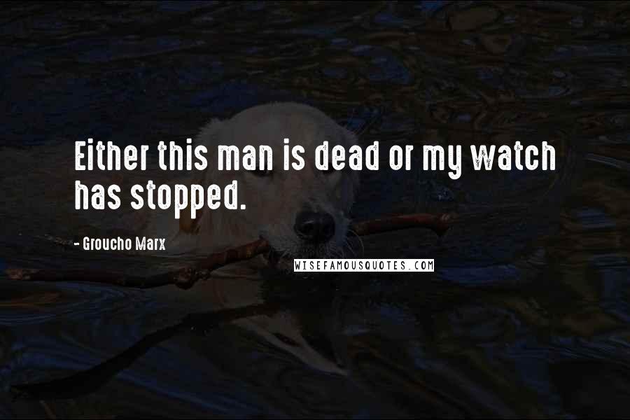 Groucho Marx Quotes: Either this man is dead or my watch has stopped.