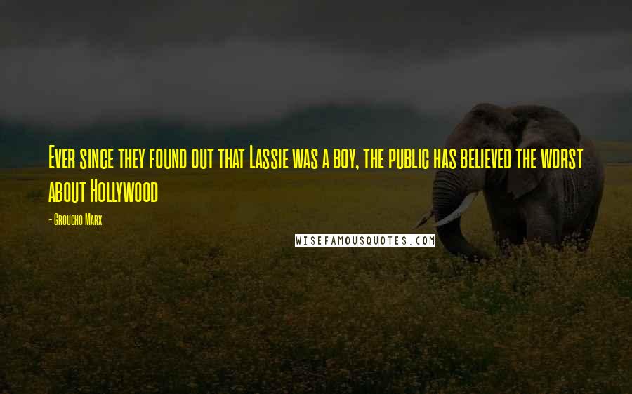 Groucho Marx Quotes: Ever since they found out that Lassie was a boy, the public has believed the worst about Hollywood