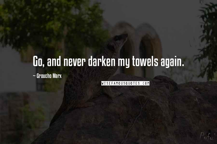 Groucho Marx Quotes: Go, and never darken my towels again.
