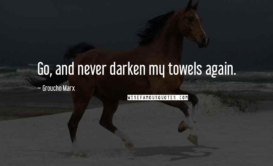 Groucho Marx Quotes: Go, and never darken my towels again.