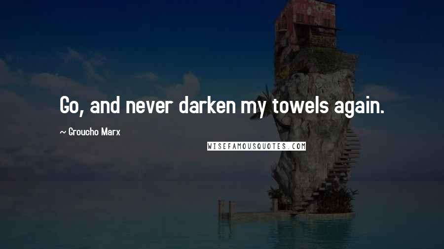 Groucho Marx Quotes: Go, and never darken my towels again.