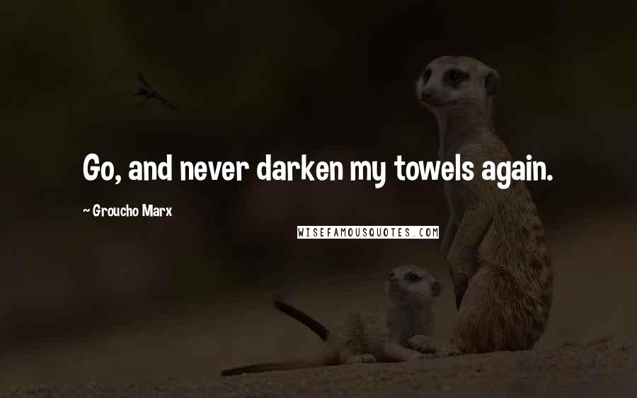 Groucho Marx Quotes: Go, and never darken my towels again.