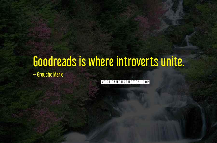 Groucho Marx Quotes: Goodreads is where introverts unite.