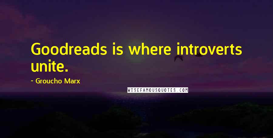 Groucho Marx Quotes: Goodreads is where introverts unite.