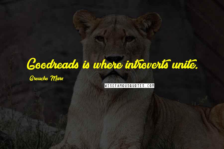 Groucho Marx Quotes: Goodreads is where introverts unite.