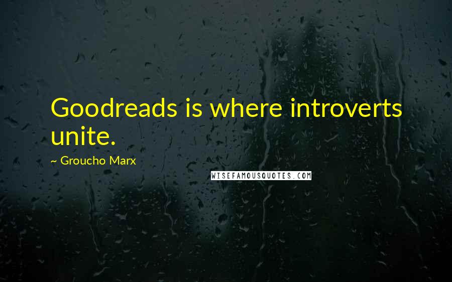 Groucho Marx Quotes: Goodreads is where introverts unite.