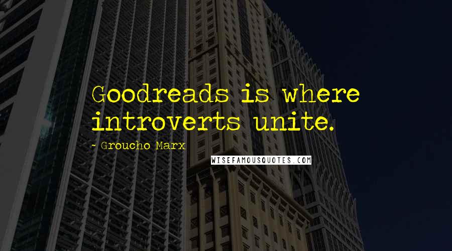 Groucho Marx Quotes: Goodreads is where introverts unite.