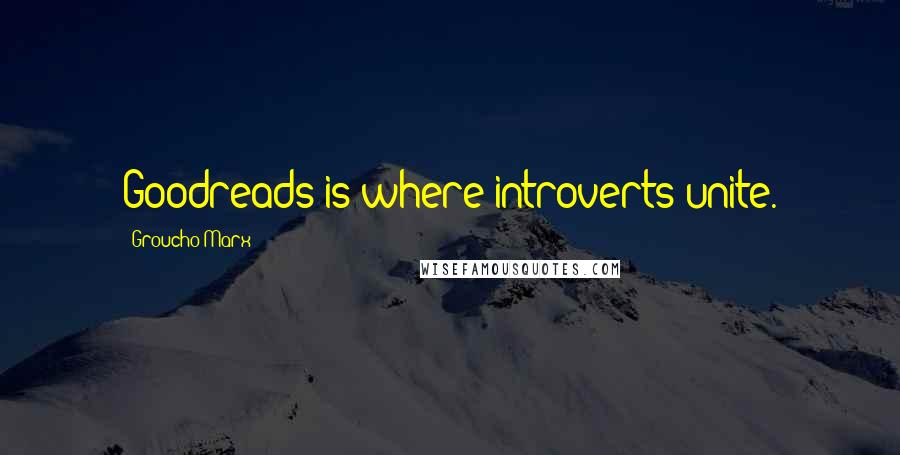 Groucho Marx Quotes: Goodreads is where introverts unite.