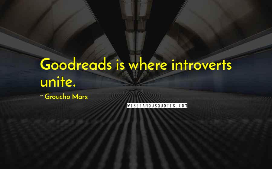 Groucho Marx Quotes: Goodreads is where introverts unite.