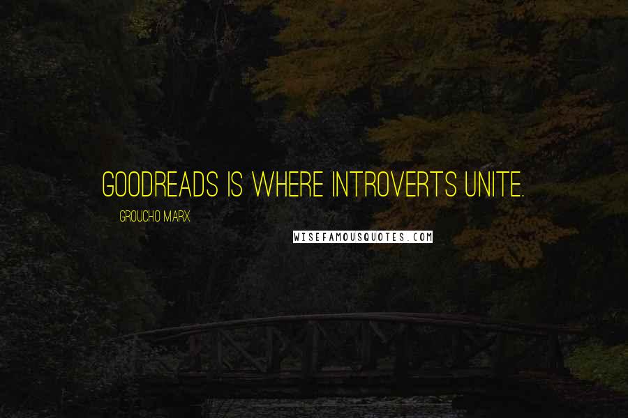 Groucho Marx Quotes: Goodreads is where introverts unite.