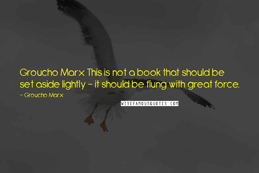 Groucho Marx Quotes: Groucho Marx This is not a book that should be set aside lightly - it should be flung with great force.