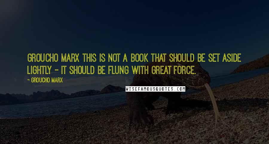 Groucho Marx Quotes: Groucho Marx This is not a book that should be set aside lightly - it should be flung with great force.