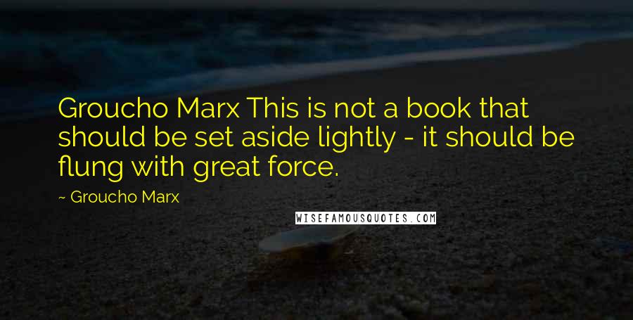 Groucho Marx Quotes: Groucho Marx This is not a book that should be set aside lightly - it should be flung with great force.