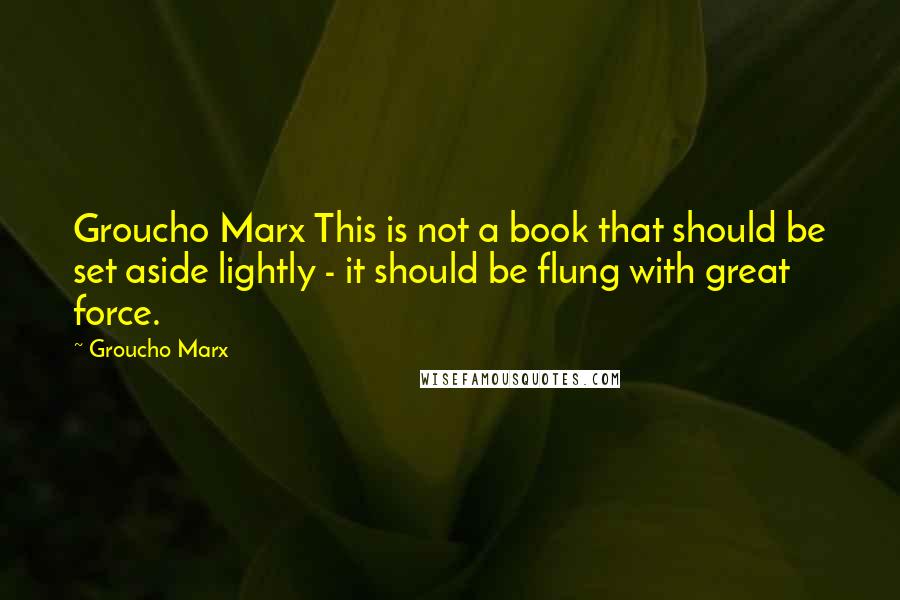 Groucho Marx Quotes: Groucho Marx This is not a book that should be set aside lightly - it should be flung with great force.