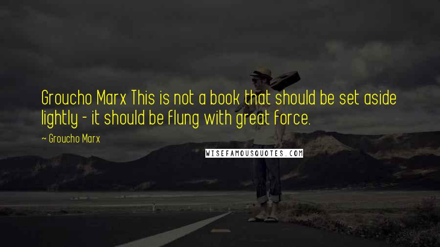 Groucho Marx Quotes: Groucho Marx This is not a book that should be set aside lightly - it should be flung with great force.