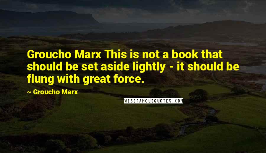 Groucho Marx Quotes: Groucho Marx This is not a book that should be set aside lightly - it should be flung with great force.