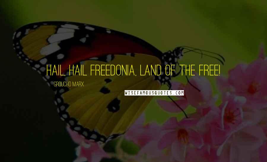 Groucho Marx Quotes: Hail, hail Freedonia, land of the free!