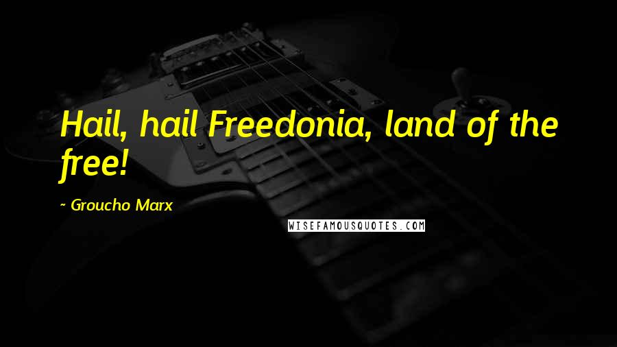 Groucho Marx Quotes: Hail, hail Freedonia, land of the free!