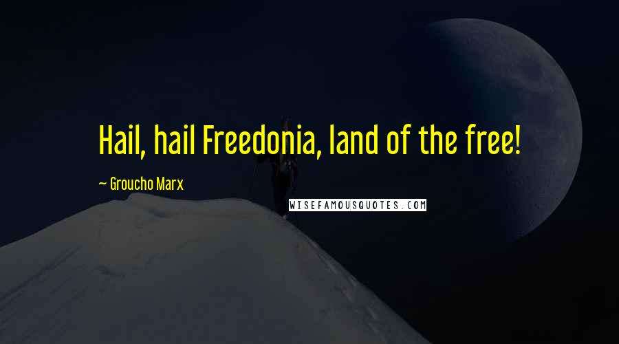 Groucho Marx Quotes: Hail, hail Freedonia, land of the free!