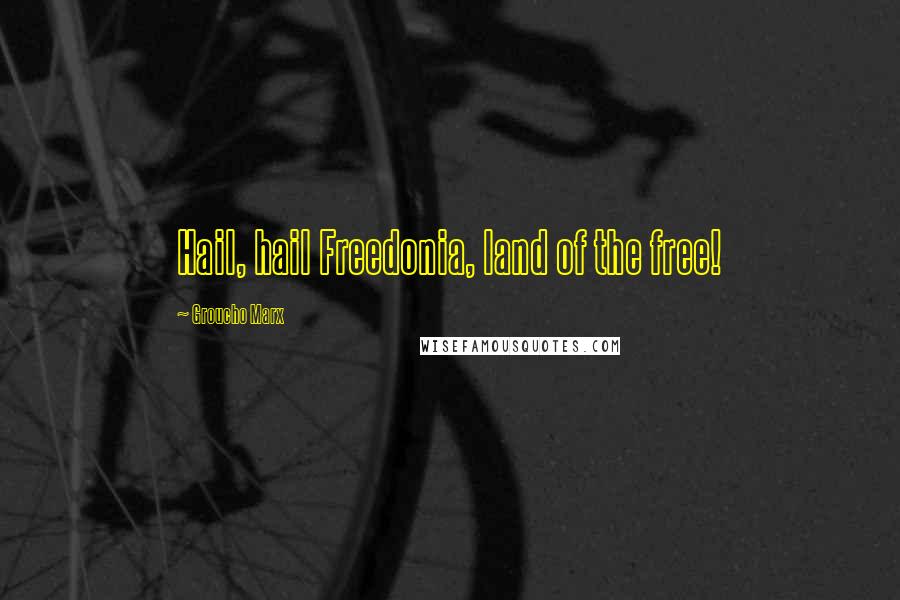 Groucho Marx Quotes: Hail, hail Freedonia, land of the free!