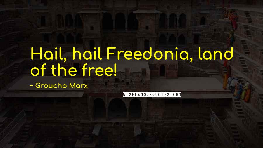 Groucho Marx Quotes: Hail, hail Freedonia, land of the free!