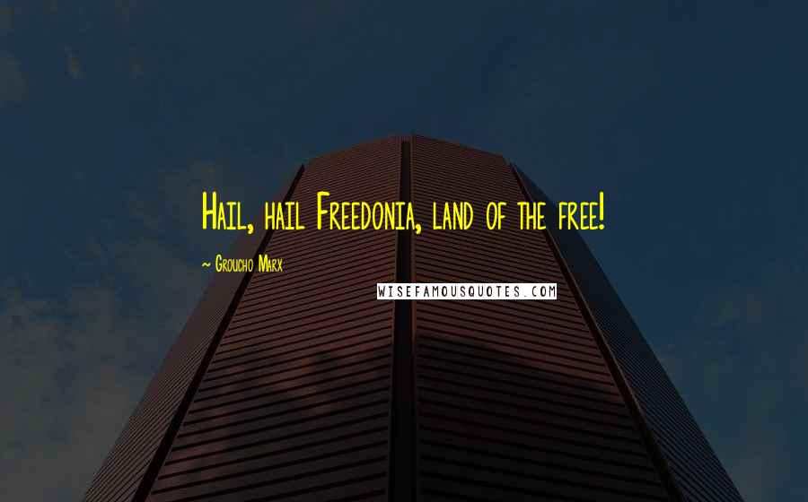 Groucho Marx Quotes: Hail, hail Freedonia, land of the free!