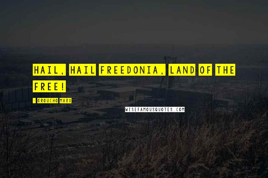 Groucho Marx Quotes: Hail, hail Freedonia, land of the free!