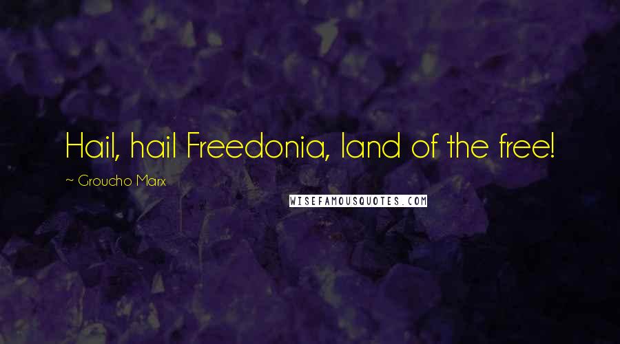 Groucho Marx Quotes: Hail, hail Freedonia, land of the free!