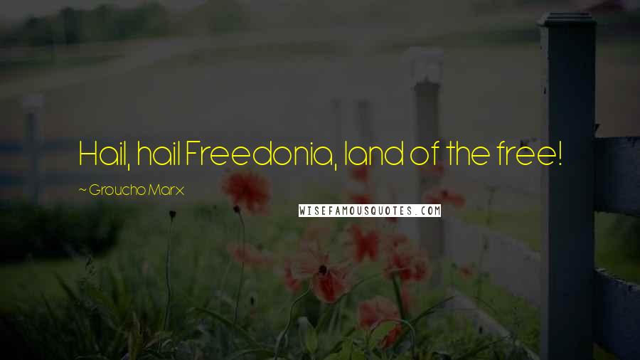 Groucho Marx Quotes: Hail, hail Freedonia, land of the free!