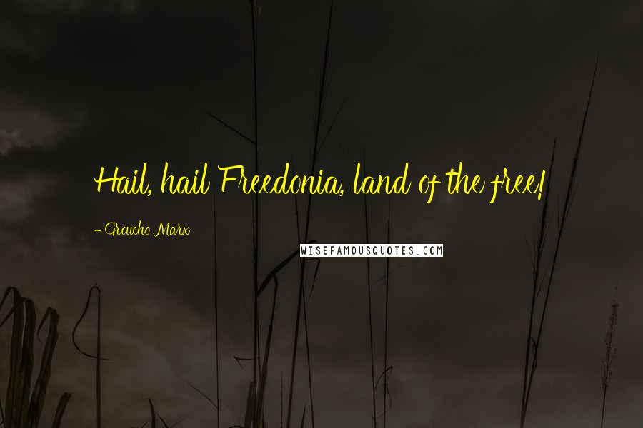 Groucho Marx Quotes: Hail, hail Freedonia, land of the free!