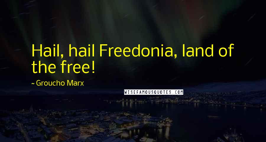 Groucho Marx Quotes: Hail, hail Freedonia, land of the free!