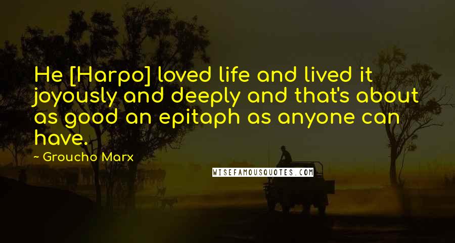 Groucho Marx Quotes: He [Harpo] loved life and lived it joyously and deeply and that's about as good an epitaph as anyone can have.