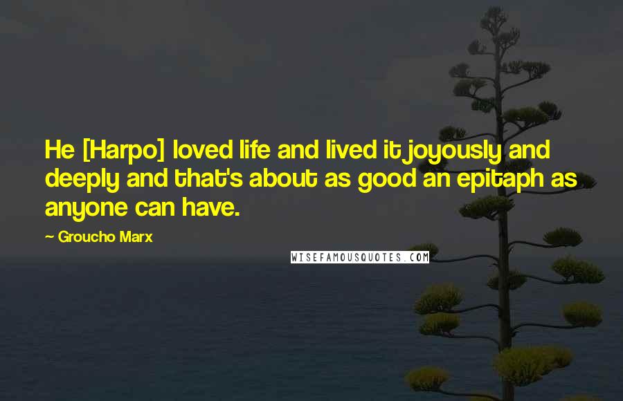 Groucho Marx Quotes: He [Harpo] loved life and lived it joyously and deeply and that's about as good an epitaph as anyone can have.