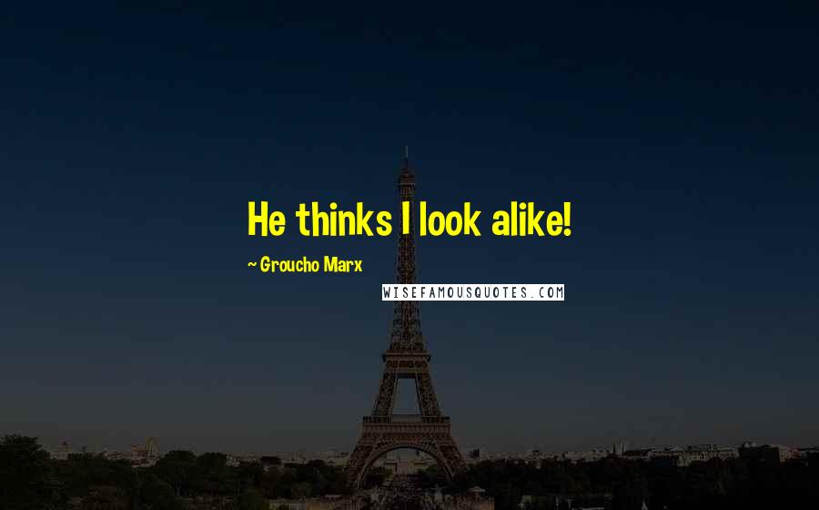 Groucho Marx Quotes: He thinks I look alike!