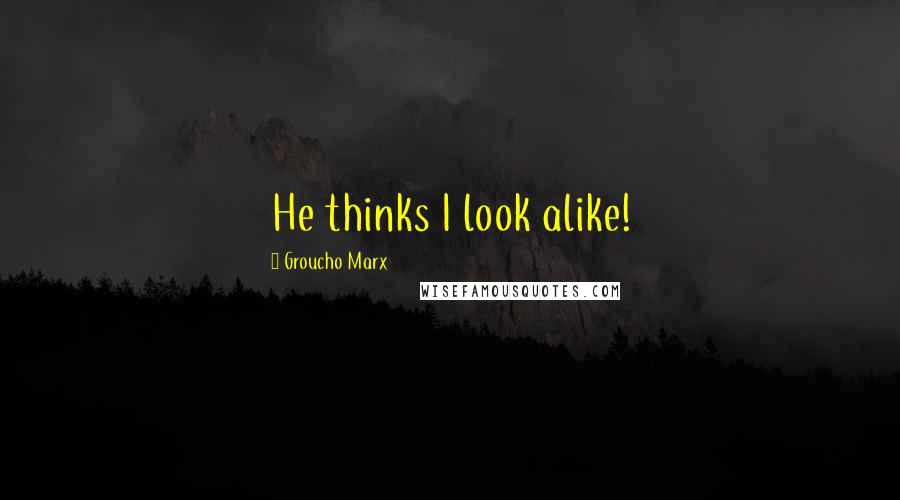 Groucho Marx Quotes: He thinks I look alike!