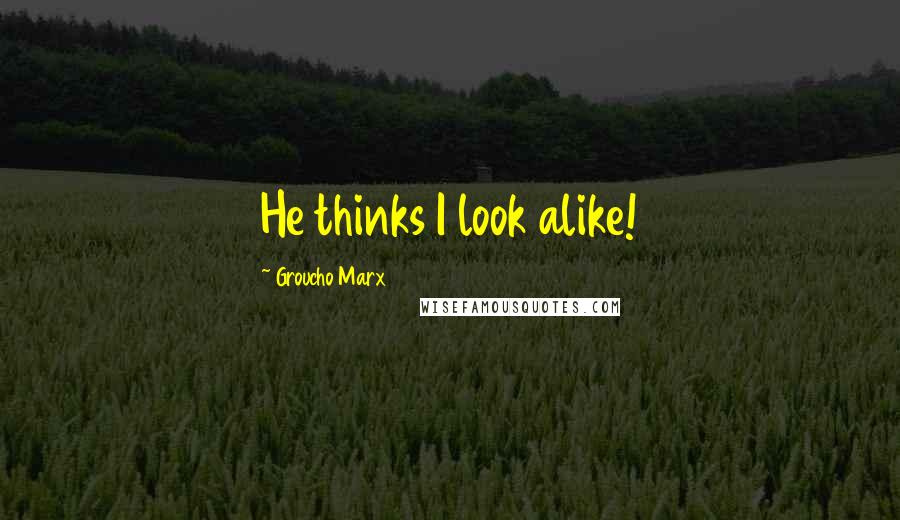 Groucho Marx Quotes: He thinks I look alike!