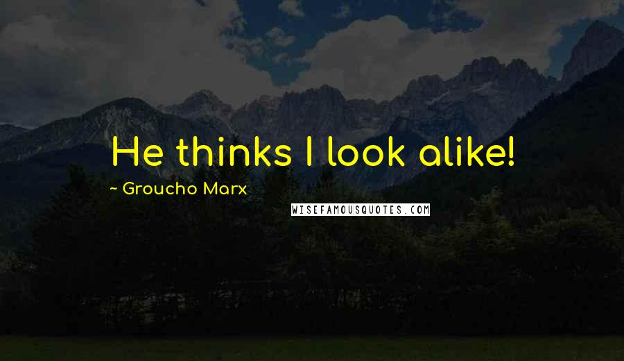 Groucho Marx Quotes: He thinks I look alike!