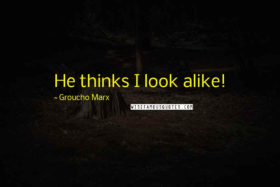 Groucho Marx Quotes: He thinks I look alike!