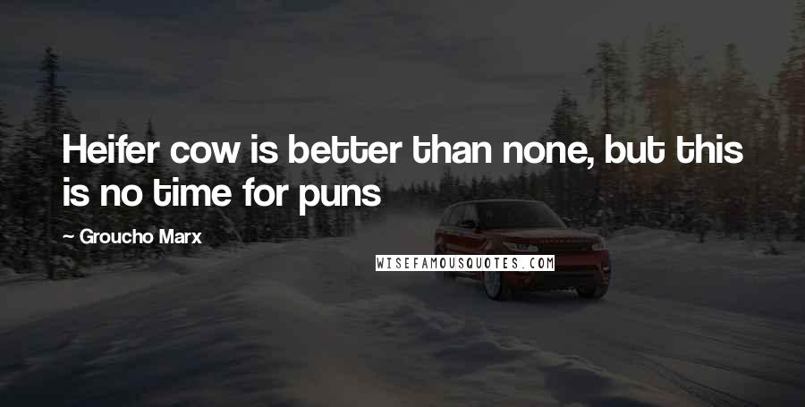 Groucho Marx Quotes: Heifer cow is better than none, but this is no time for puns