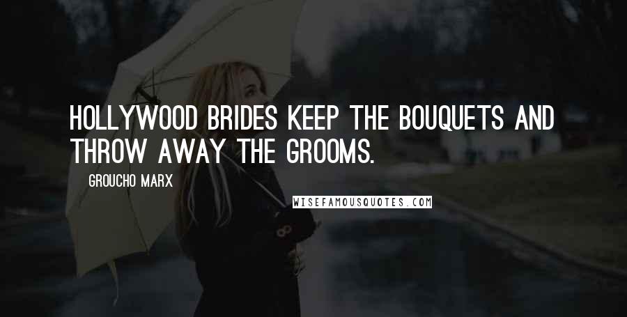 Groucho Marx Quotes: Hollywood brides keep the bouquets and throw away the grooms.