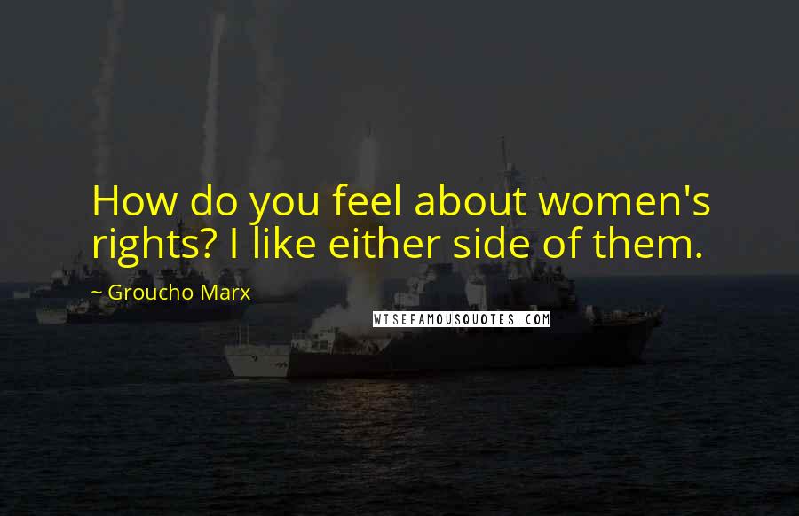 Groucho Marx Quotes: How do you feel about women's rights? I like either side of them.